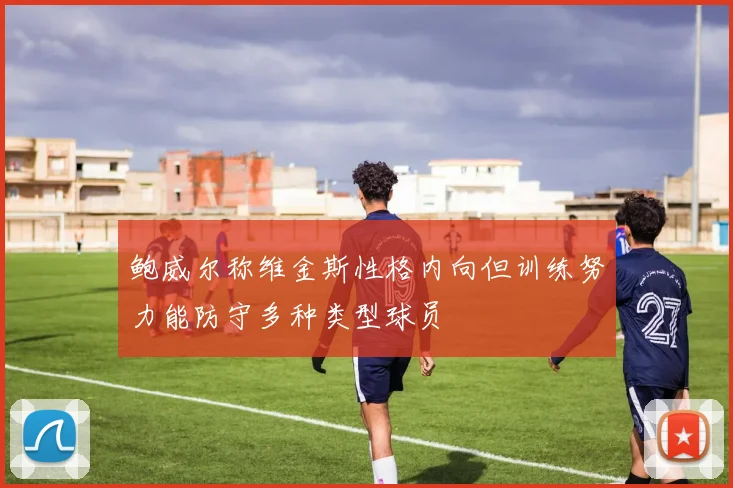 鲍威尔称维金斯性格内向但训练努力能防守多种类型球员