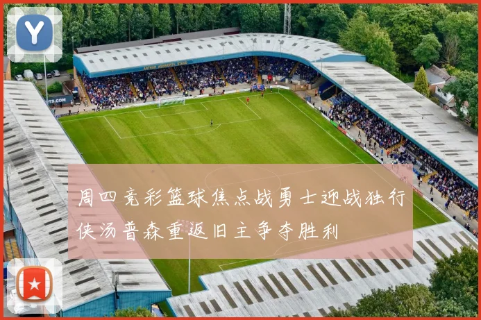周四竞彩篮球焦点战勇士迎战独行侠汤普森重返旧主争夺胜利
