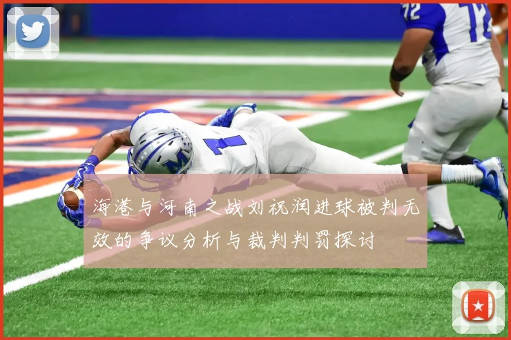海港与河南之战刘祝润进球被判无效的争议分析与裁判判罚探讨