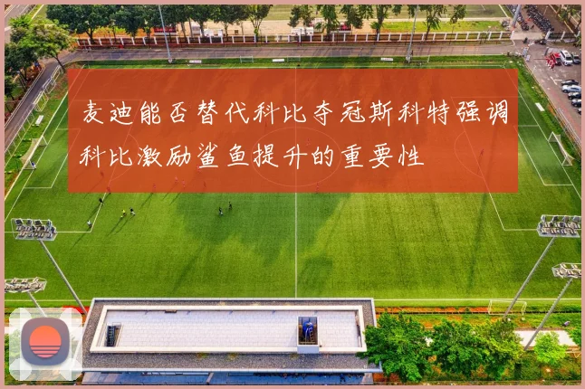 麦迪能否替代科比夺冠斯科特强调科比激励鲨鱼提升的重要性