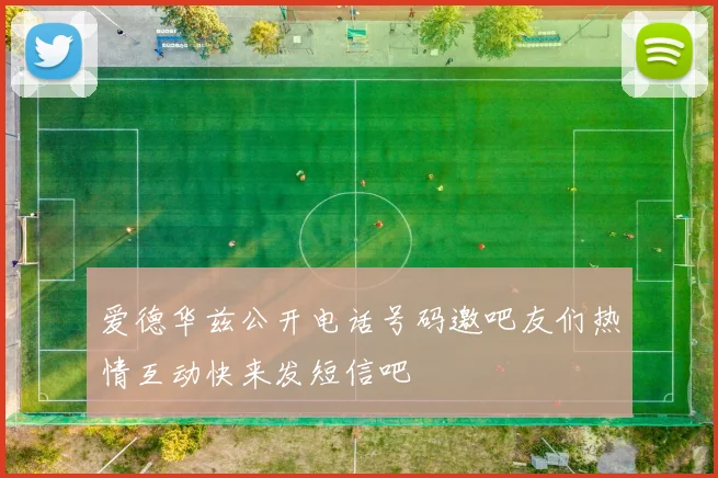 爱德华兹公开电话号码邀吧友们热情互动快来发短信吧