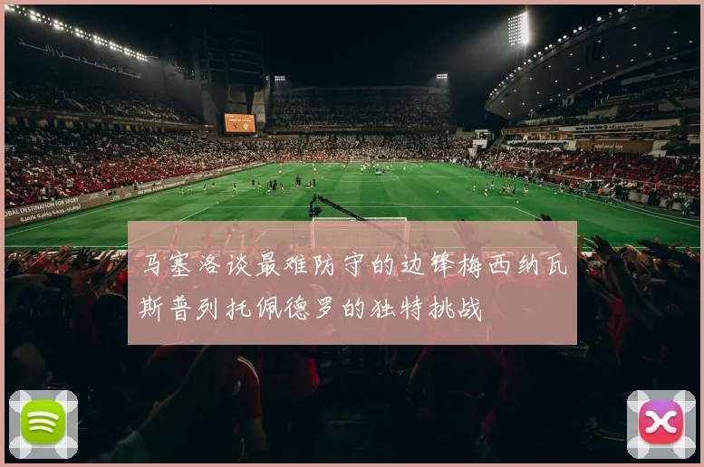 马塞洛谈最难防守的边锋梅西纳瓦斯普列托佩德罗的独特挑战