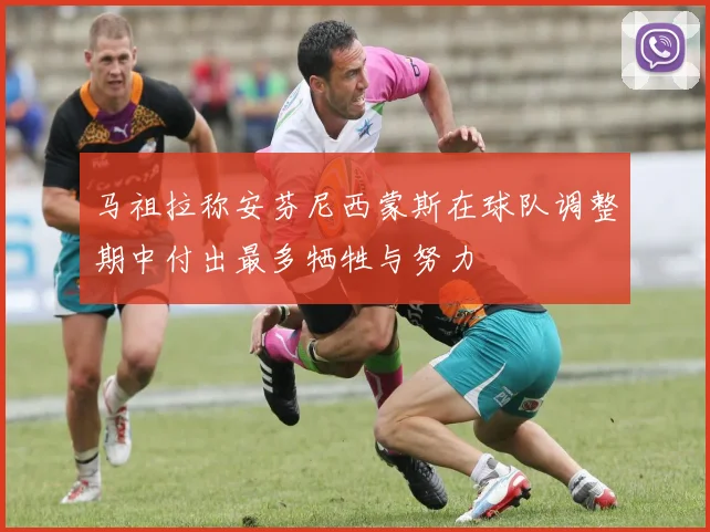 马祖拉称安芬尼西蒙斯在球队调整期中付出最多牺牲与努力