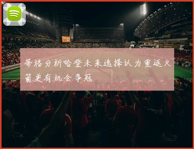 蒂格分析哈登未来选择认为重返火箭更有机会争冠