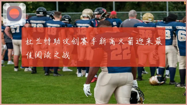 杜兰特助攻创赛季新高火箭迎来最佳阅读之战