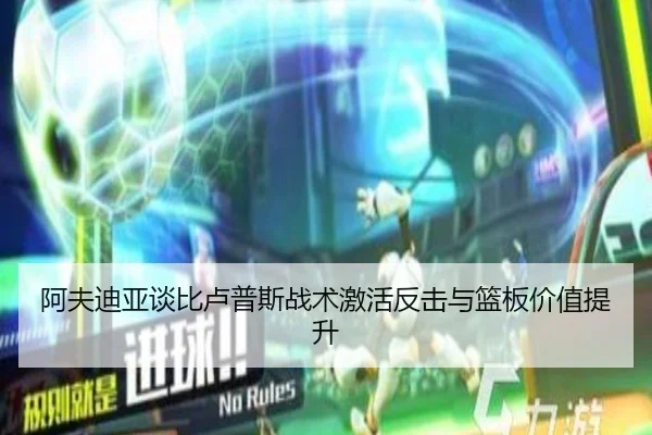 阿夫迪亚谈比卢普斯战术激活反击与篮板价值提升 | MILANSPORT